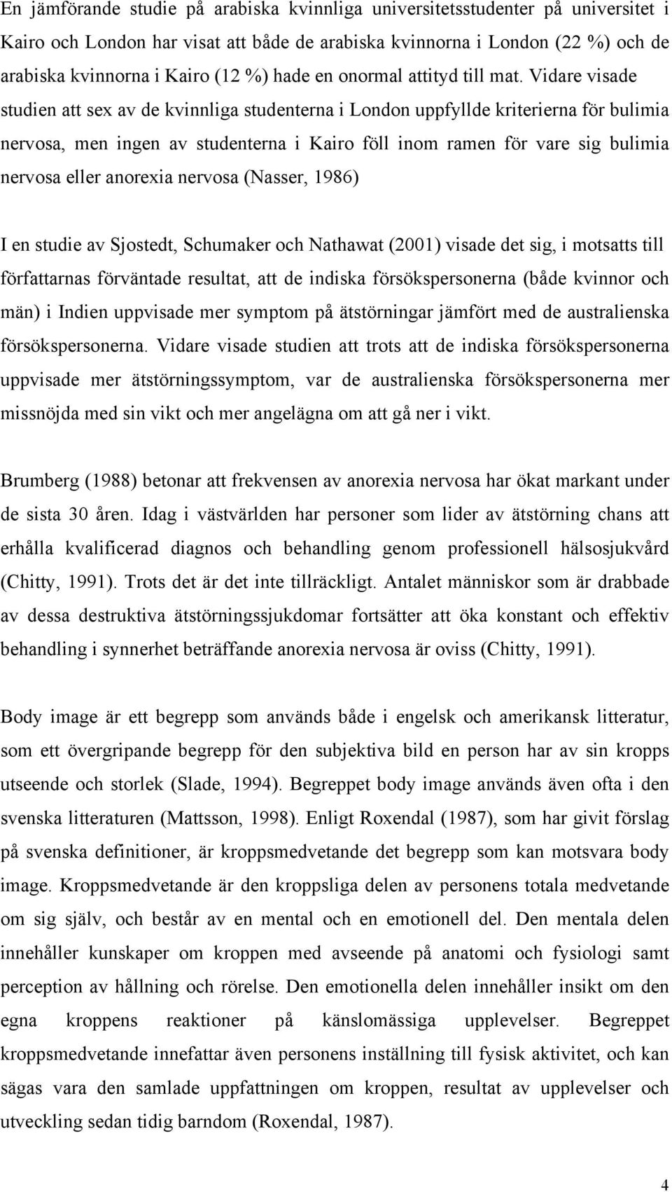 Vidare visade studien att sex av de kvinnliga studenterna i London uppfyllde kriterierna för bulimia nervosa, men ingen av studenterna i Kairo föll inom ramen för vare sig bulimia nervosa eller