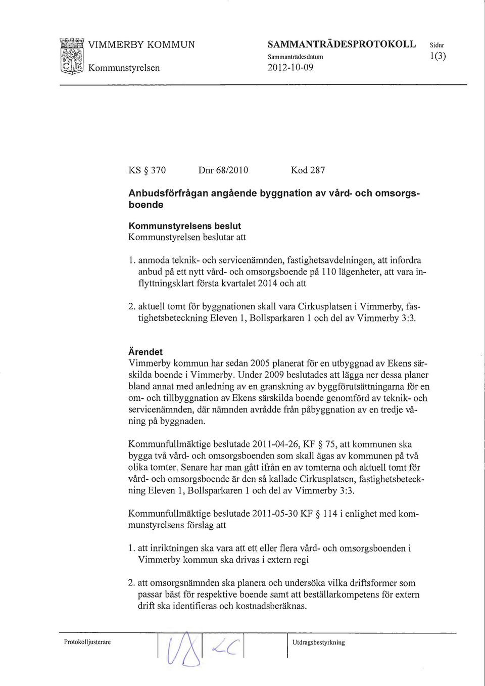 anmoda teknik- och servicenämnden, fastighetsavdelningen, att infordra anbud på ett nytt vård- och omsorgsboende på Il O lägenheter, att vara inflyttningsklart första kvmialet 2014 och att 2.