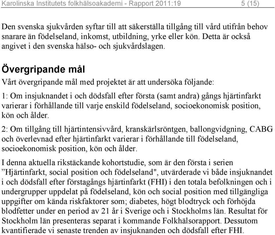 Övergripande mål Vårt övergripande mål med projektet är att undersöka följande: 1: Om insjuknandet i och dödsfall efter första (samt andra) gångs hjärtinfarkt varierar i förhållande till varje