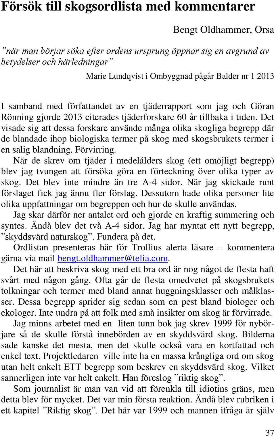 Det visade sig att dessa forskare använde många olika skogliga begrepp där de blandade ihop biologiska termer på skog med skogsbrukets termer i en salig blandning. Förvirring.