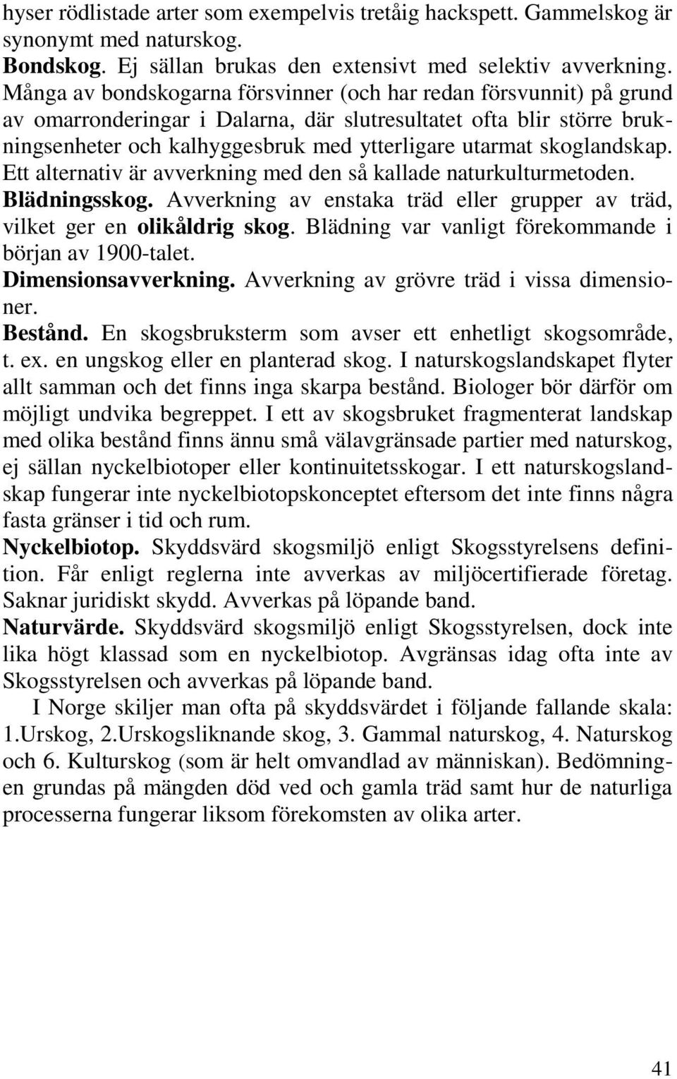 skoglandskap. Ett alternativ är avverkning med den så kallade naturkulturmetoden. Blädningsskog. Avverkning av enstaka träd eller grupper av träd, vilket ger en olikåldrig skog.