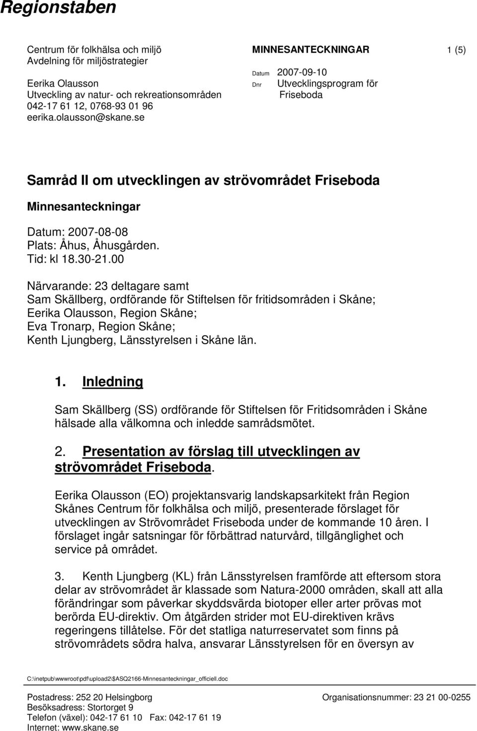 Tid: kl 18.30-21.00 Närvarande: 23 deltagare samt Sam Skällberg, ordförande för Stiftelsen för fritidsområden i Skåne; Eerika Olausson, ; Eva Tronarp, ; Kenth Ljungberg, Länsstyrelsen i Skåne län. 1. Inledning Sam Skällberg (SS) ordförande för Stiftelsen för Fritidsområden i Skåne hälsade alla välkomna och inledde samrådsmötet.