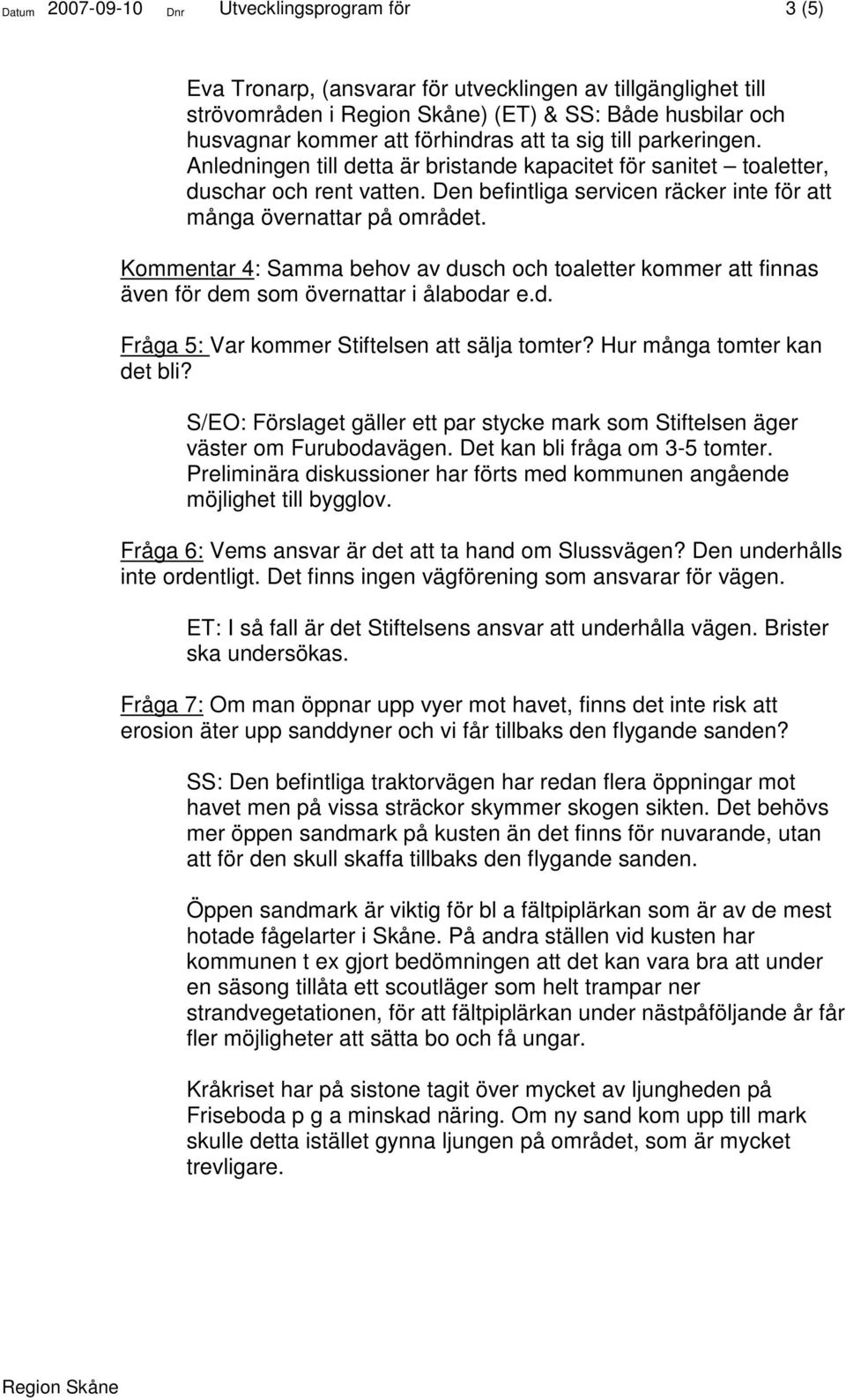 Kommentar 4: Samma behov av dusch och toaletter kommer att finnas även för dem som övernattar i ålabodar e.d. Fråga 5: Var kommer Stiftelsen att sälja tomter? Hur många tomter kan det bli?