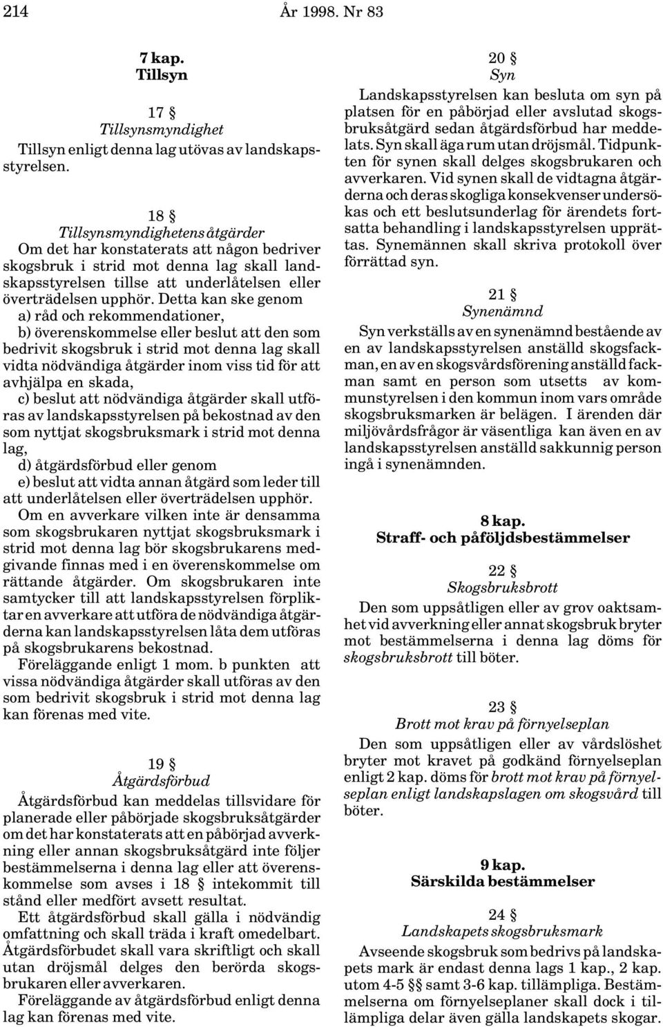 Detta kan ske genom a) råd och rekommendationer, b) överenskommelse eller beslut att den som bedrivit skogsbruk i strid mot denna lag skall vidta nödvändiga åtgärder inom viss tid för att avhjälpa en