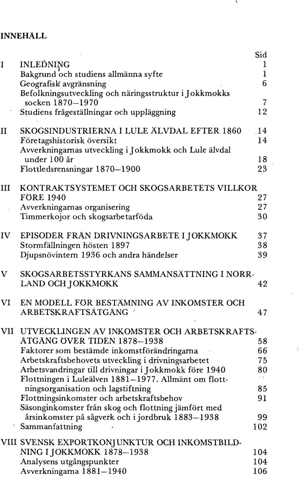 III KONTRAKTSYSTEMET OCH SKOGSARBETETS VILLKOR FORE 1940 27 Avverkningarnas organisering 27 Timmerkojor och skogsarbetarfoda 30 IV EPISODER FRAN DRIVNINGSARBETE IJOKKMOKK 37 Stormfållningen hosten