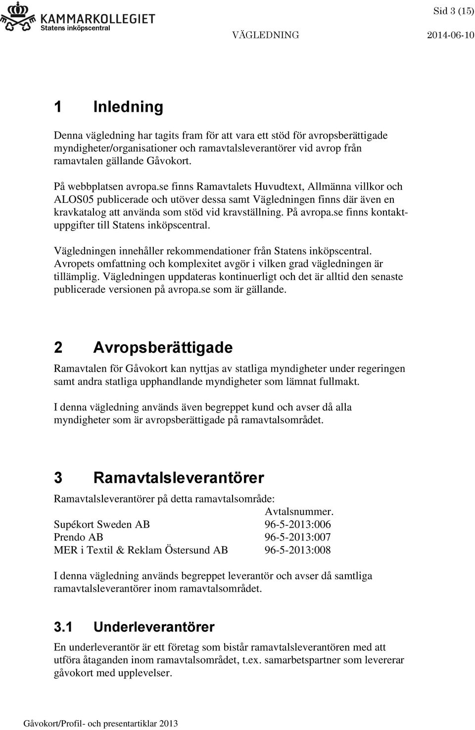 På avropa.se finns kontaktuppgifter till Statens inköpscentral. Vägledningen innehåller rekommendationer från Statens inköpscentral.