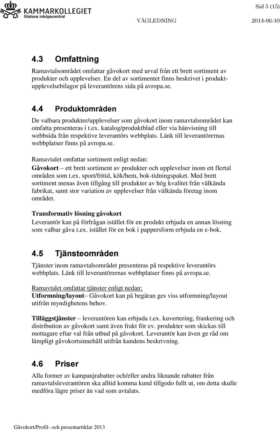 4 Produktområden De valbara produkter/upplevelser som gåvokort inom ramavtalsområdet kan omfatta presenteras i t.ex.