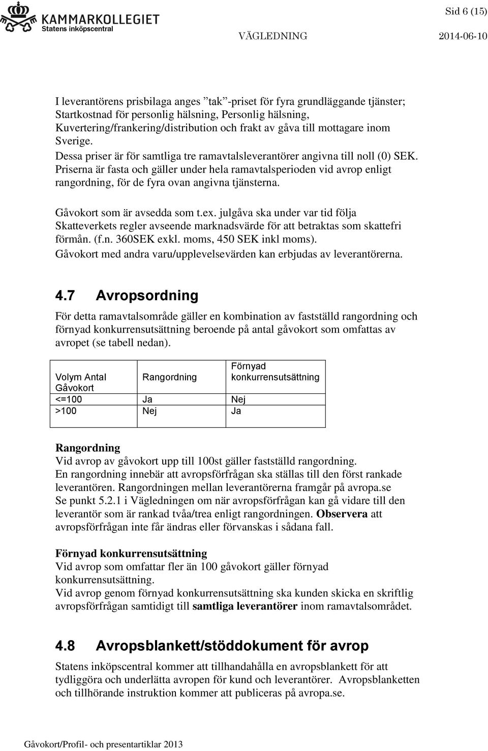 Priserna är fasta och gäller under hela ramavtalsperioden vid avrop enligt rangordning, för de fyra ovan angivna tjänsterna. Gåvokort som är avsedda som t.ex.