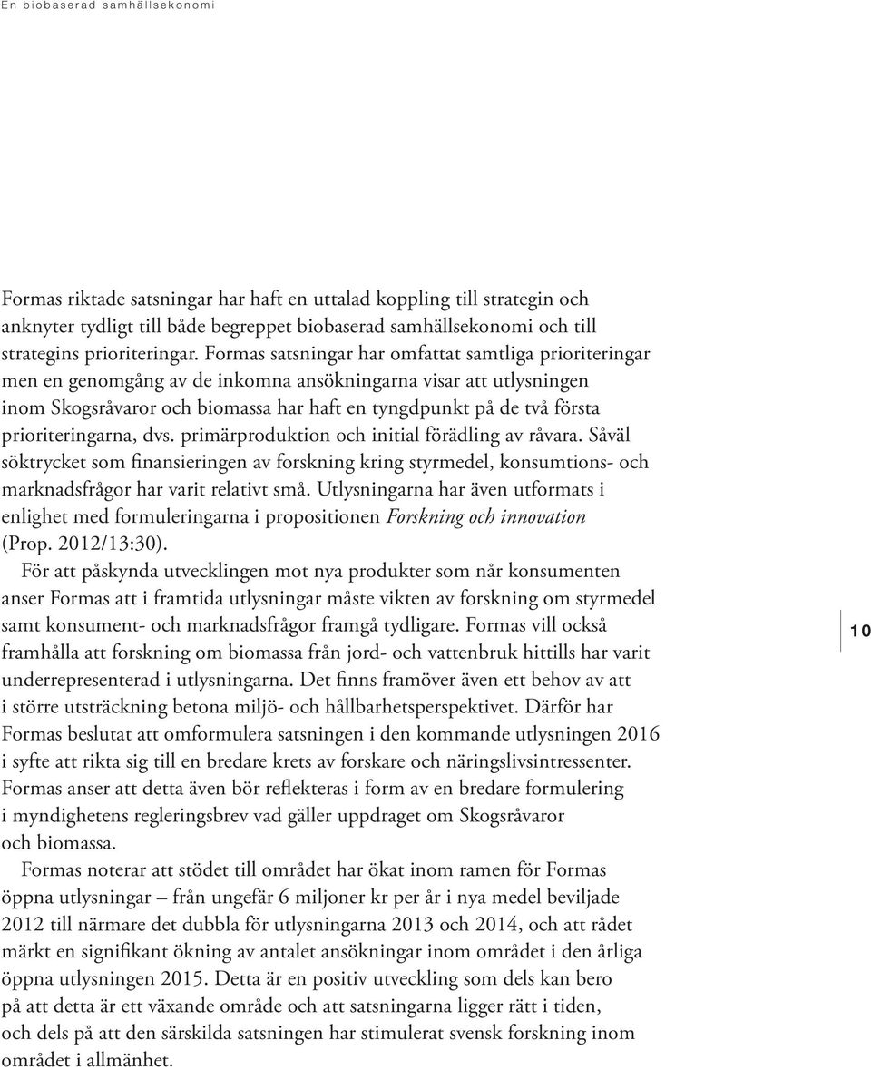 prioriteringarna, dvs. primärproduktion och initial förädling av råvara. Såväl söktrycket som finansieringen av forskning kring styrmedel, konsumtions- och marknadsfrågor har varit relativt små.