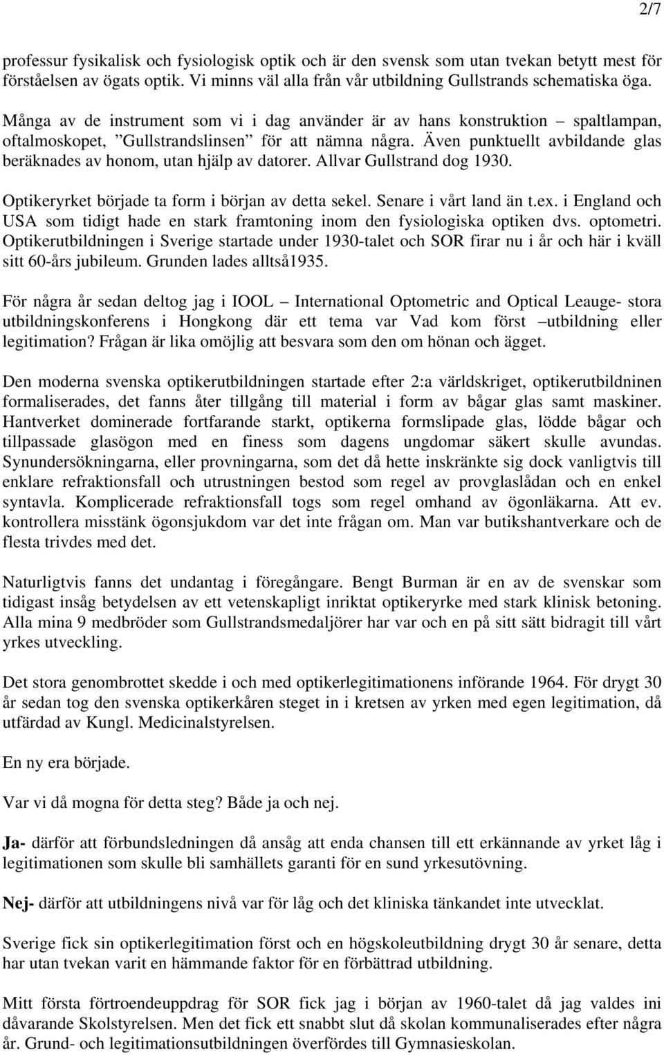 Även punktuellt avbildande glas beräknades av honom, utan hjälp av datorer. Allvar Gullstrand dog 1930. Optikeryrket började ta form i början av detta sekel. Senare i vårt land än t.ex.