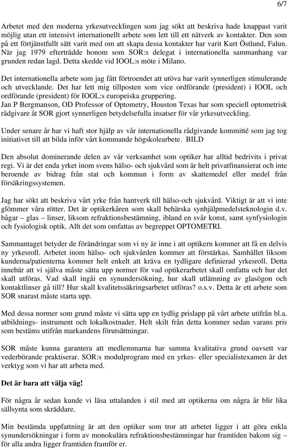 När jag 1979 efterträdde honom som SOR:s delegat i internationella sammanhang var grunden redan lagd. Detta skedde vid IOOL:s möte i Milano.