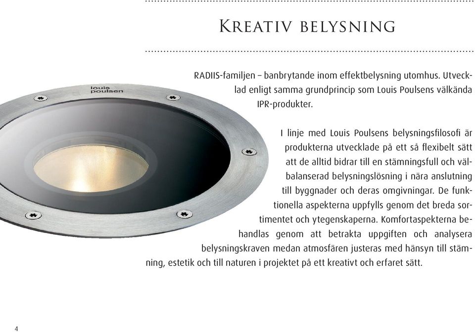 belysningslösning i nära anslutning till byggnader och deras omgivningar. De funktionella aspekterna uppfylls genom det breda sortimentet och ytegenskaperna.