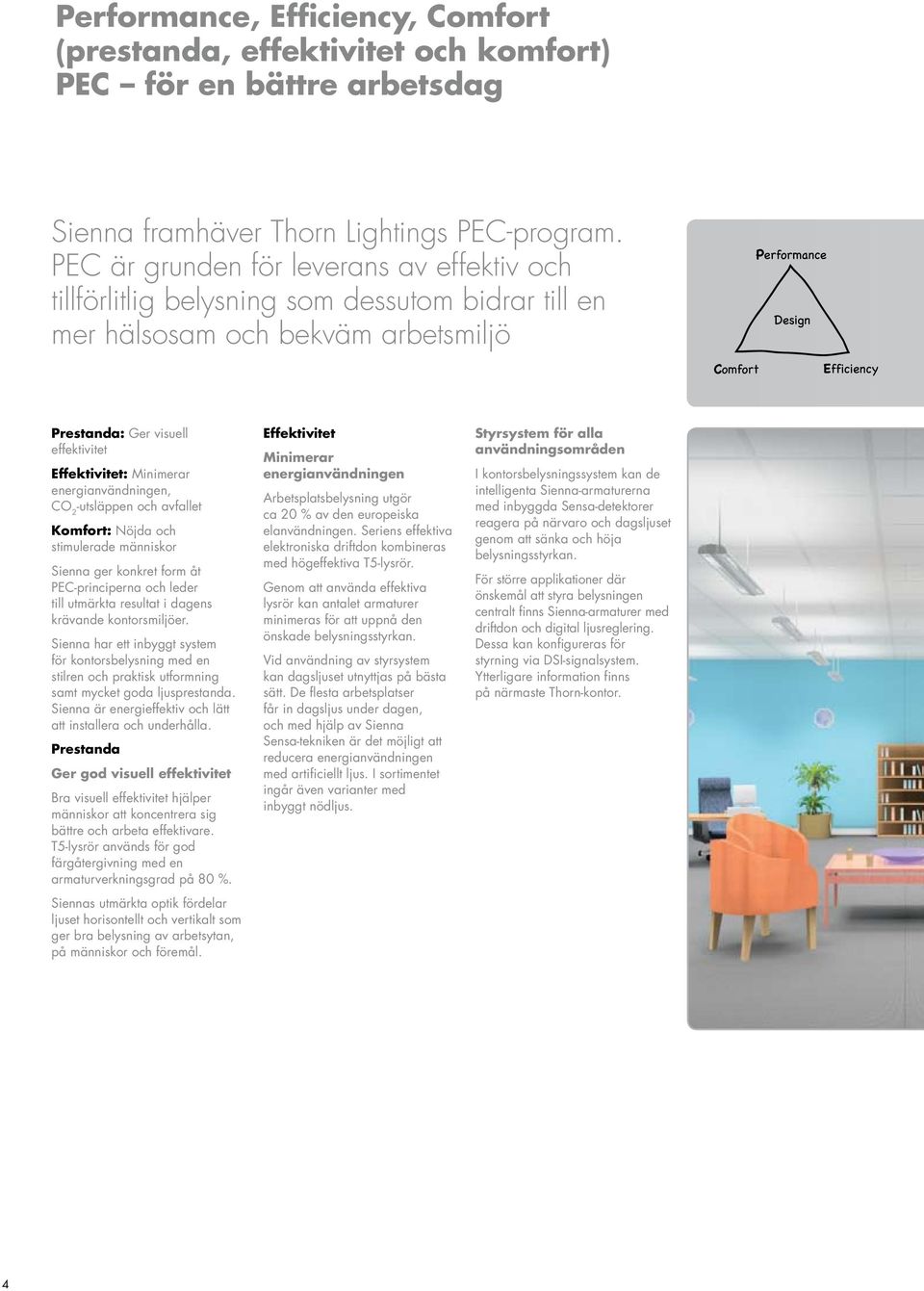 energianvändningen, CO 2 -utsläppen och avfallet Komfort: Nöjda och stimulerade människor Sienna ger konkret form åt PEC-principerna och leder till utmärkta resultat i dagens krävande kontorsmiljöer.