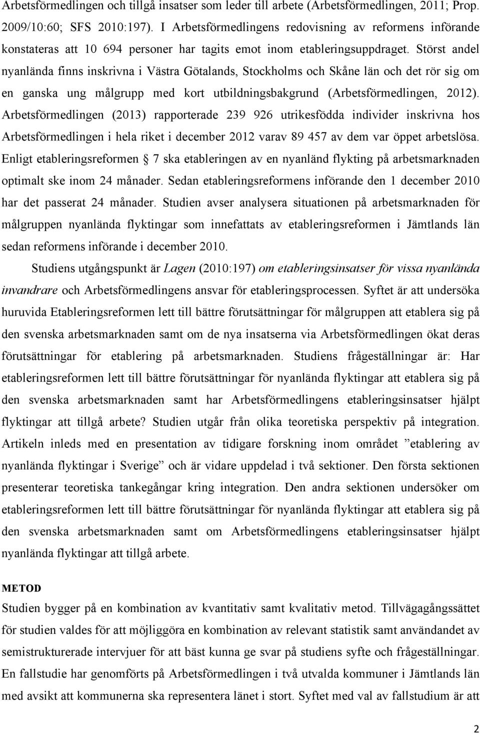 Störst andel nyanlända finns inskrivna i Västra Götalands, Stockholms och Skåne län och det rör sig om en ganska ung målgrupp med kort utbildningsbakgrund (Arbetsförmedlingen, 2012).