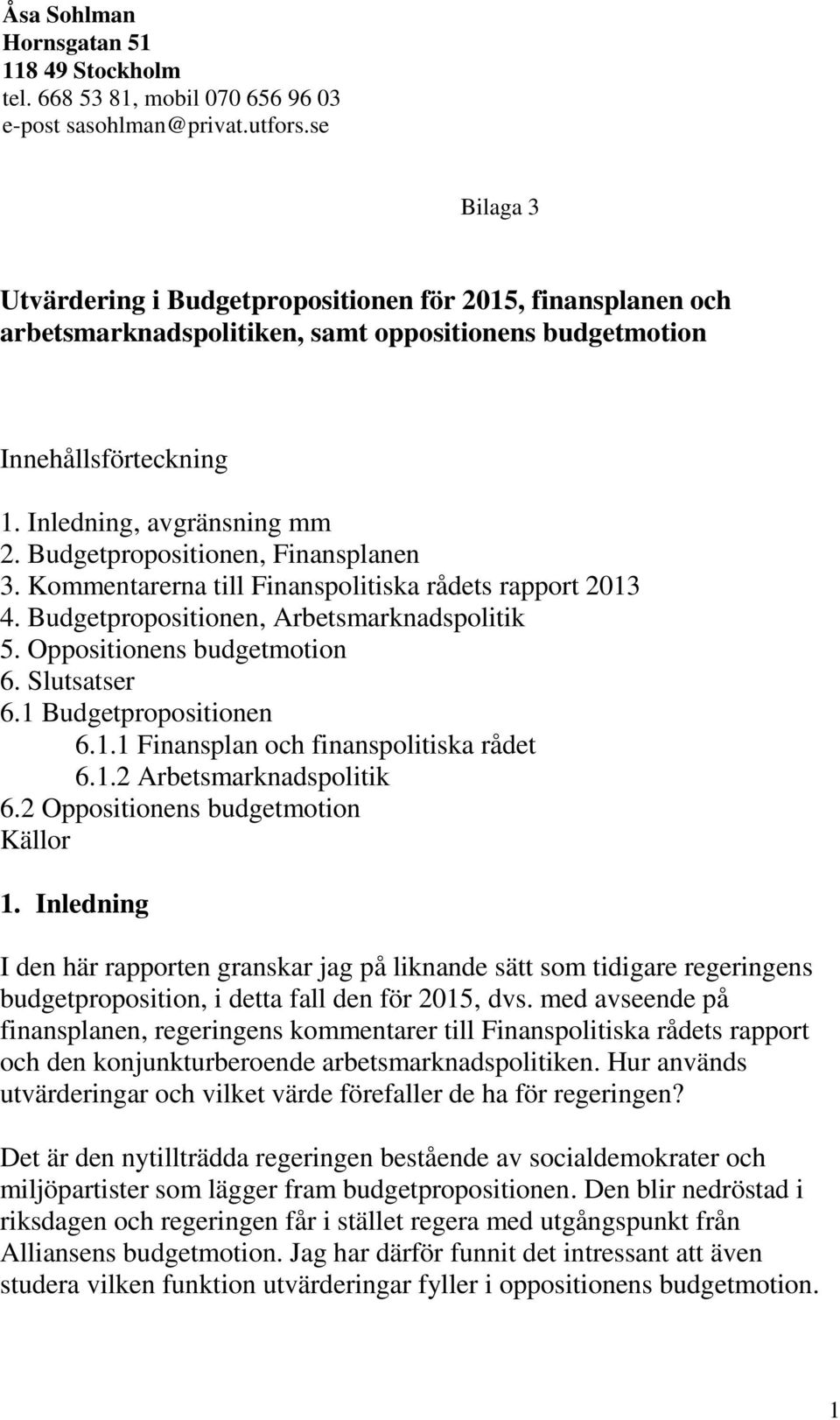 Budgetpropositionen, Finansplanen 3. Kommentarerna till Finanspolitiska rådets rapport 2013 4. Budgetpropositionen, Arbetsmarknadspolitik 5. Oppositionens budgetmotion 6. Slutsatser 6.