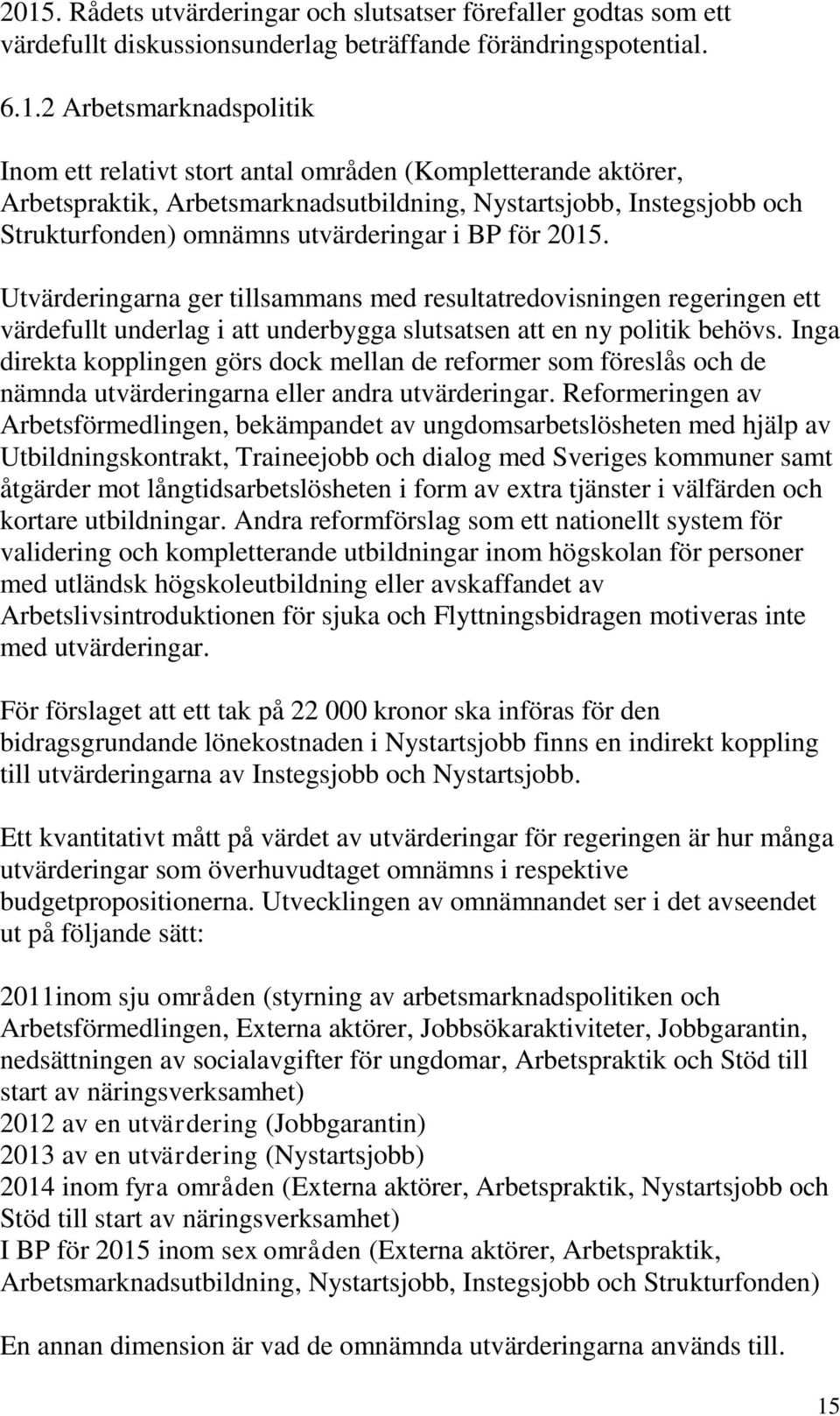 Utvärderingarna ger tillsammans med resultatredovisningen regeringen ett värdefullt underlag i att underbygga slutsatsen att en ny politik behövs.