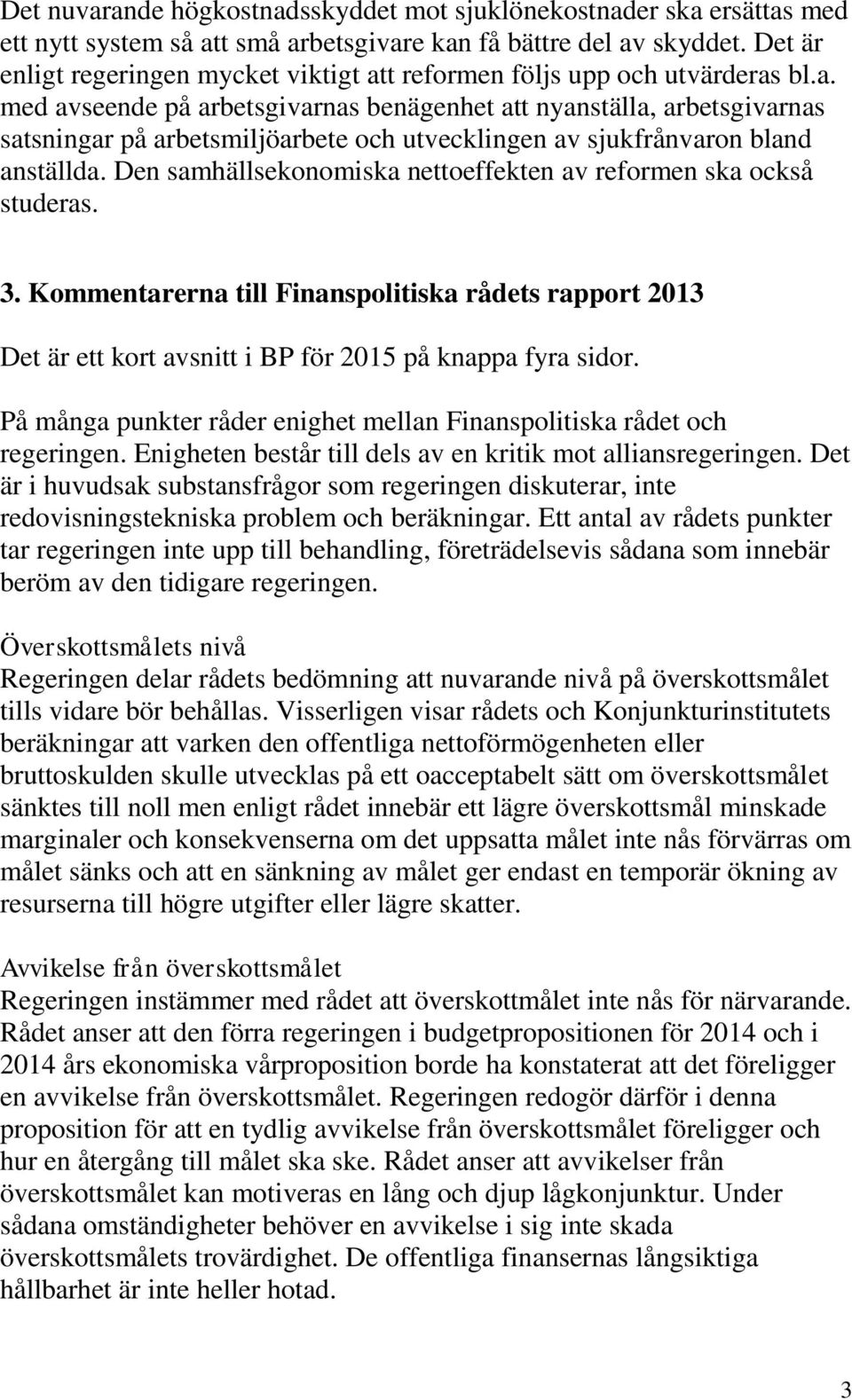 Den samhällsekonomiska nettoeffekten av reformen ska också studeras. 3. Kommentarerna till Finanspolitiska rådets rapport 2013 Det är ett kort avsnitt i BP för 2015 på knappa fyra sidor.