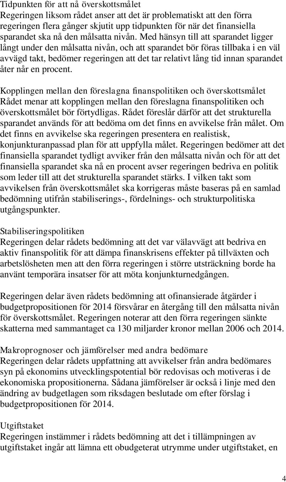 Med hänsyn till att sparandet ligger långt under den målsatta nivån, och att sparandet bör föras tillbaka i en väl avvägd takt, bedömer regeringen att det tar relativt lång tid innan sparandet åter