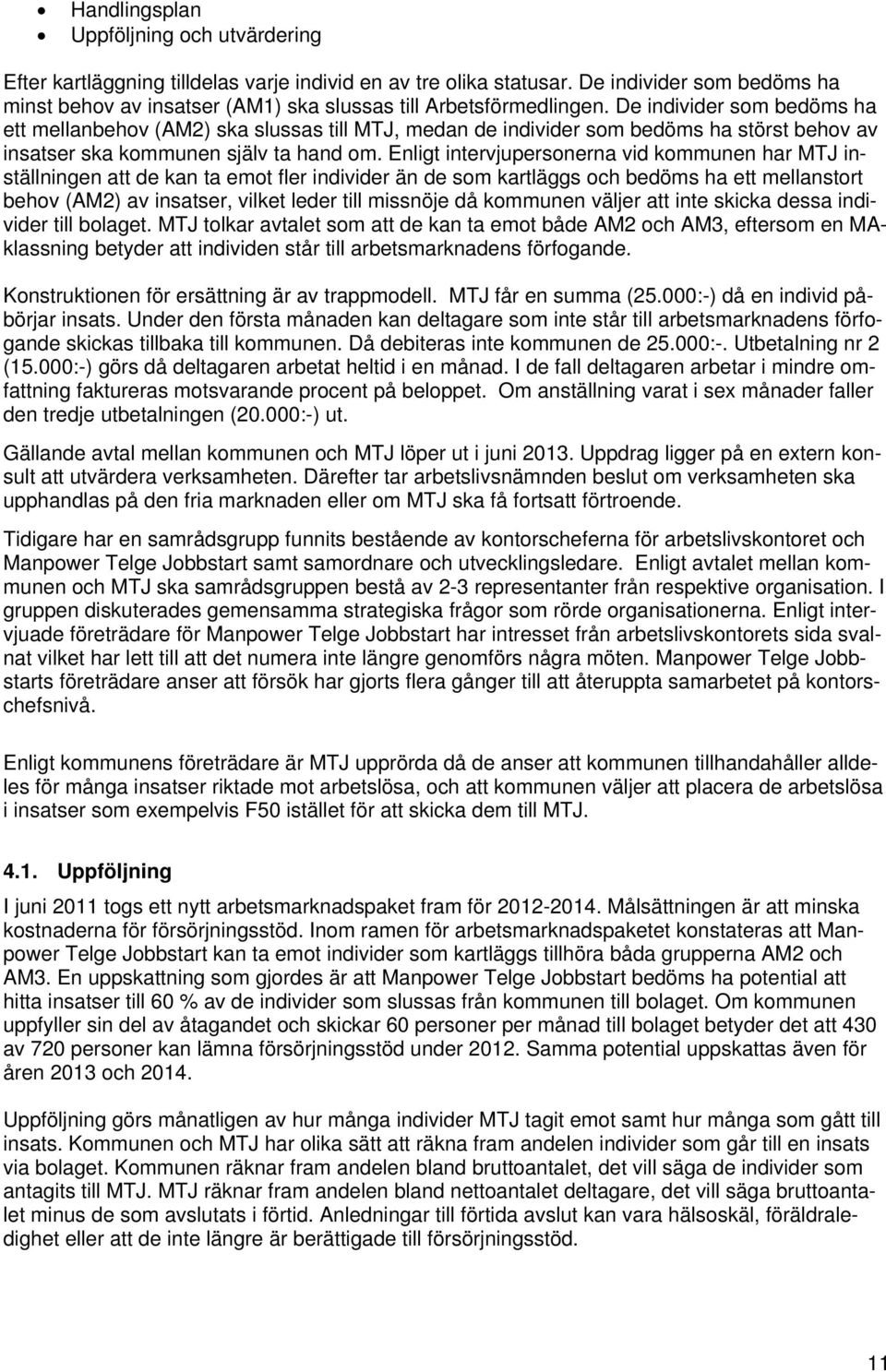 De individer som bedöms ha ett mellanbehov (AM2) ska slussas till MTJ, medan de individer som bedöms ha störst behov av insatser ska kommunen själv ta hand om.