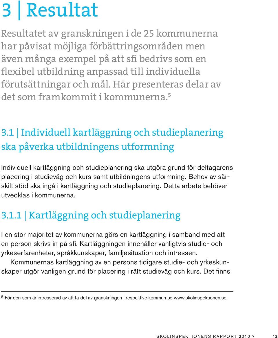 1 Individuell kartläggning och studieplanering ska påverka utbildningens utformning Individuell kartläggning och studieplanering ska utgöra grund för deltagarens placering i studieväg och kurs samt