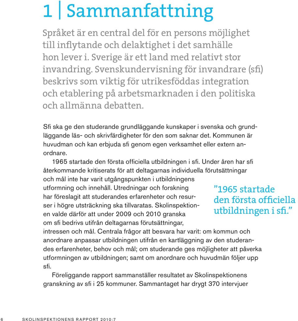 Sfi ska ge den studerande grundläggande kunskaper i svenska och grundläggande läs- och skrivfärdigheter för den som saknar det.