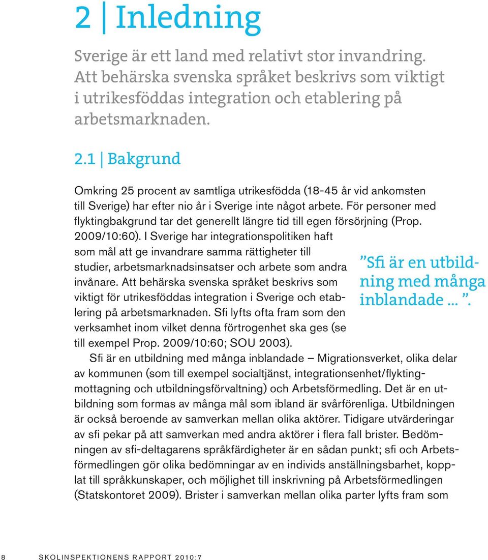 För personer med flyktingbakgrund tar det generellt längre tid till egen försörjning (Prop. 2009/10:60).