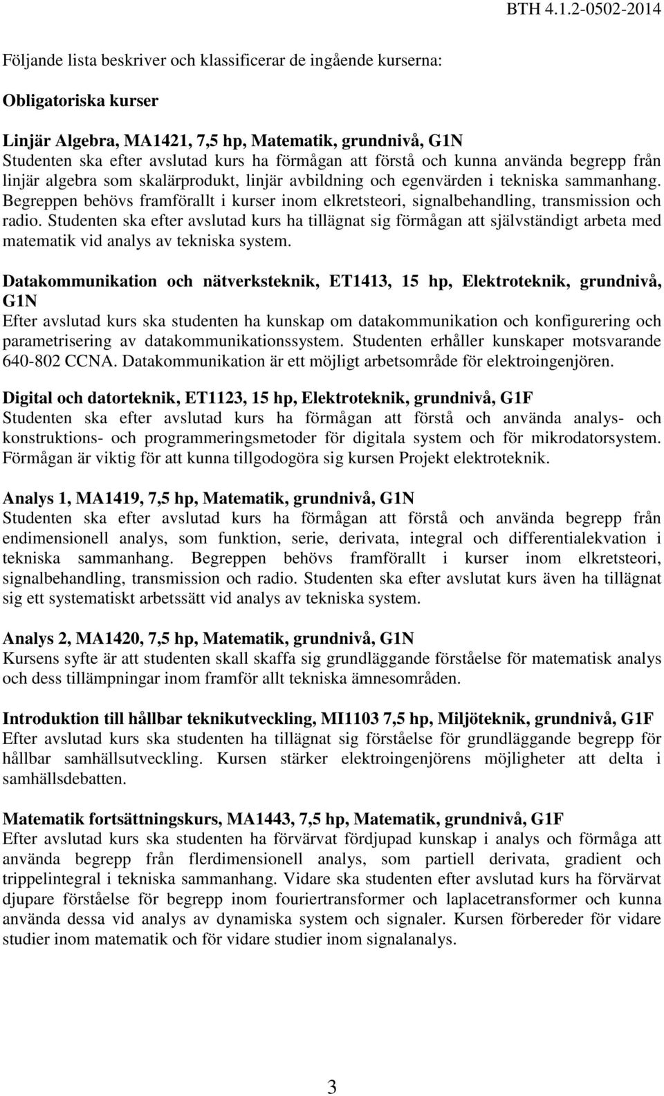 Begreppen behövs framförallt i kurser inom elkretsteori, signalbehandling, transmission och radio.