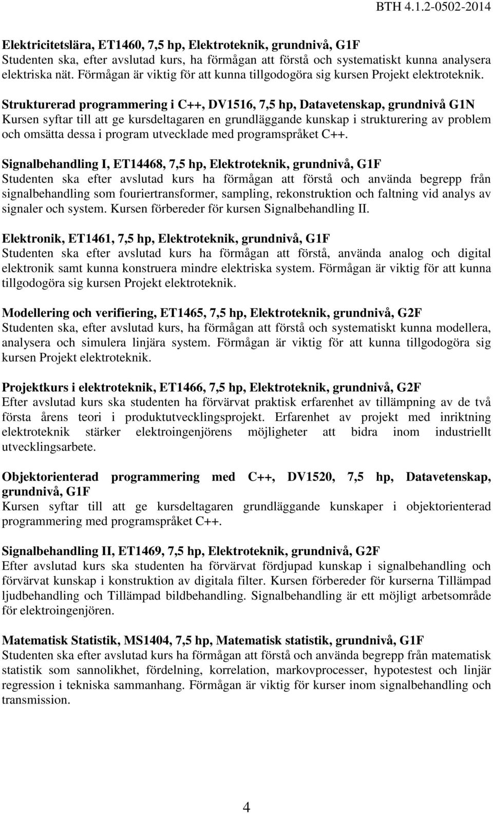 Strukturerad programmering i C++, DV1516,, Datavetenskap, grundnivå G1N Kursen syftar till att ge kursdeltagaren en grundläggande kunskap i strukturering av problem och omsätta dessa i program