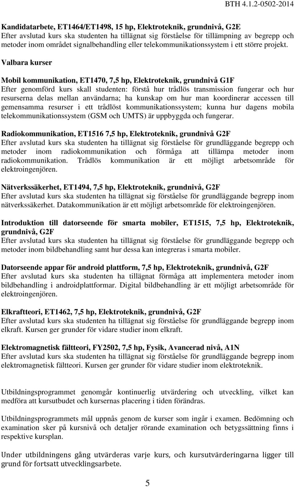 Valbara kurser Mobil kommunikation, ET1470,, Elektroteknik, grundnivå G1F Efter genomförd kurs skall studenten: förstå hur trådlös transmission fungerar och hur resurserna delas mellan användarna; ha