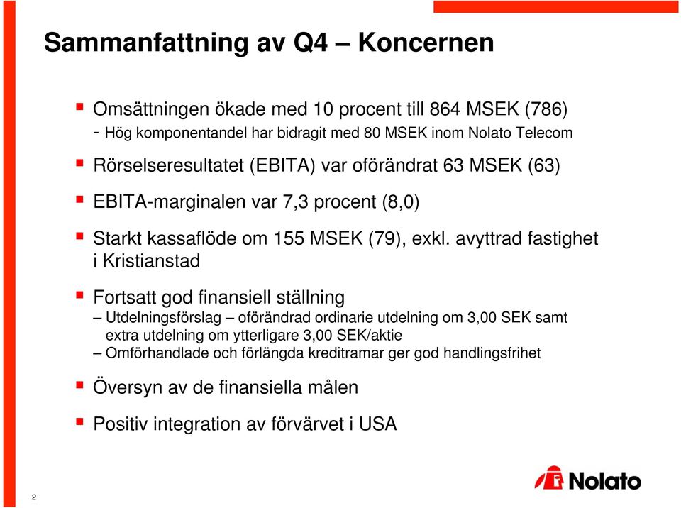avyttrad fastighet i Kristianstad Fortsatt god finansiell ställning Utdelningsförslag oförändrad ordinarie utdelning om 3, SEK samt extra utdelning