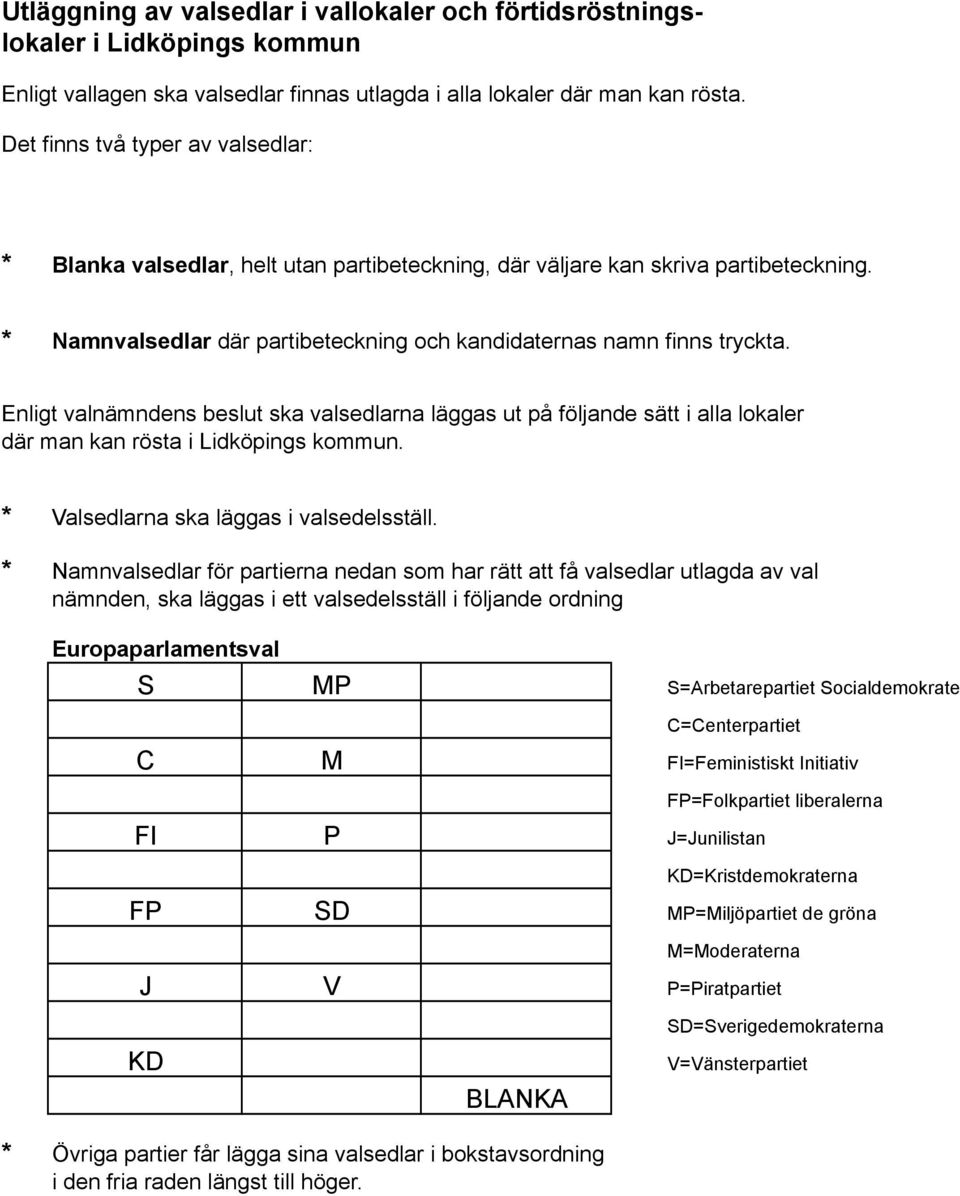 Enligt valnämndens beslut ska valsedlarna läggas ut på följande sätt i alla lokaler där man kan rösta i Lidköpings kommun. * Valsedlarna ska läggas i valsedelsställ.