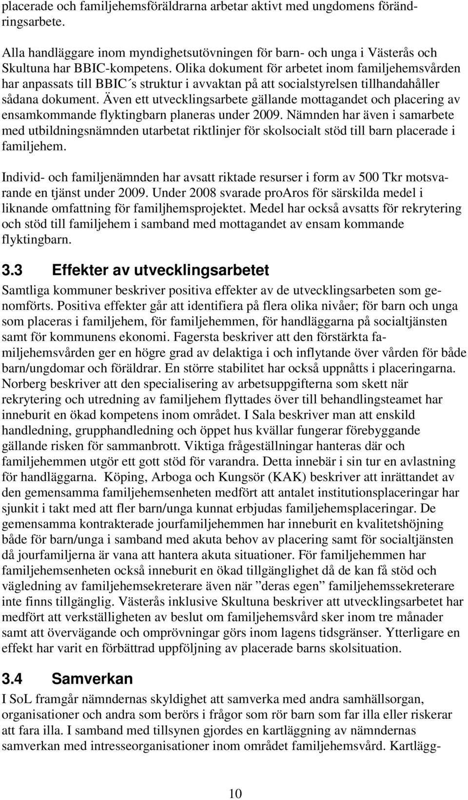 Även ett utvecklingsarbete gällande mottagandet och placering av ensamkommande flyktingbarn planeras under 2009.