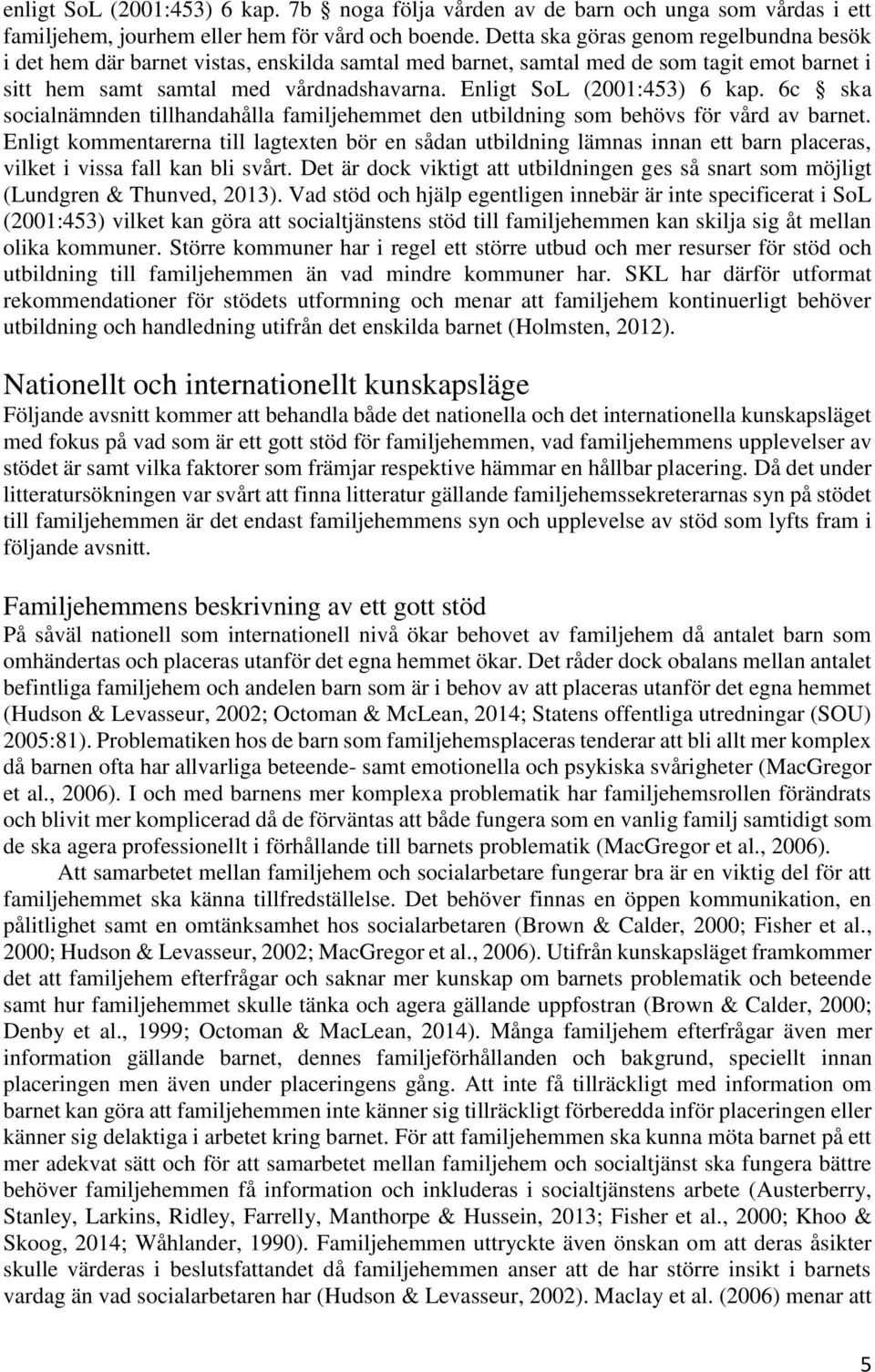 Enligt SoL (2001:453) 6 kap. 6c ska socialnämnden tillhandahålla familjehemmet den utbildning som behövs för vård av barnet.