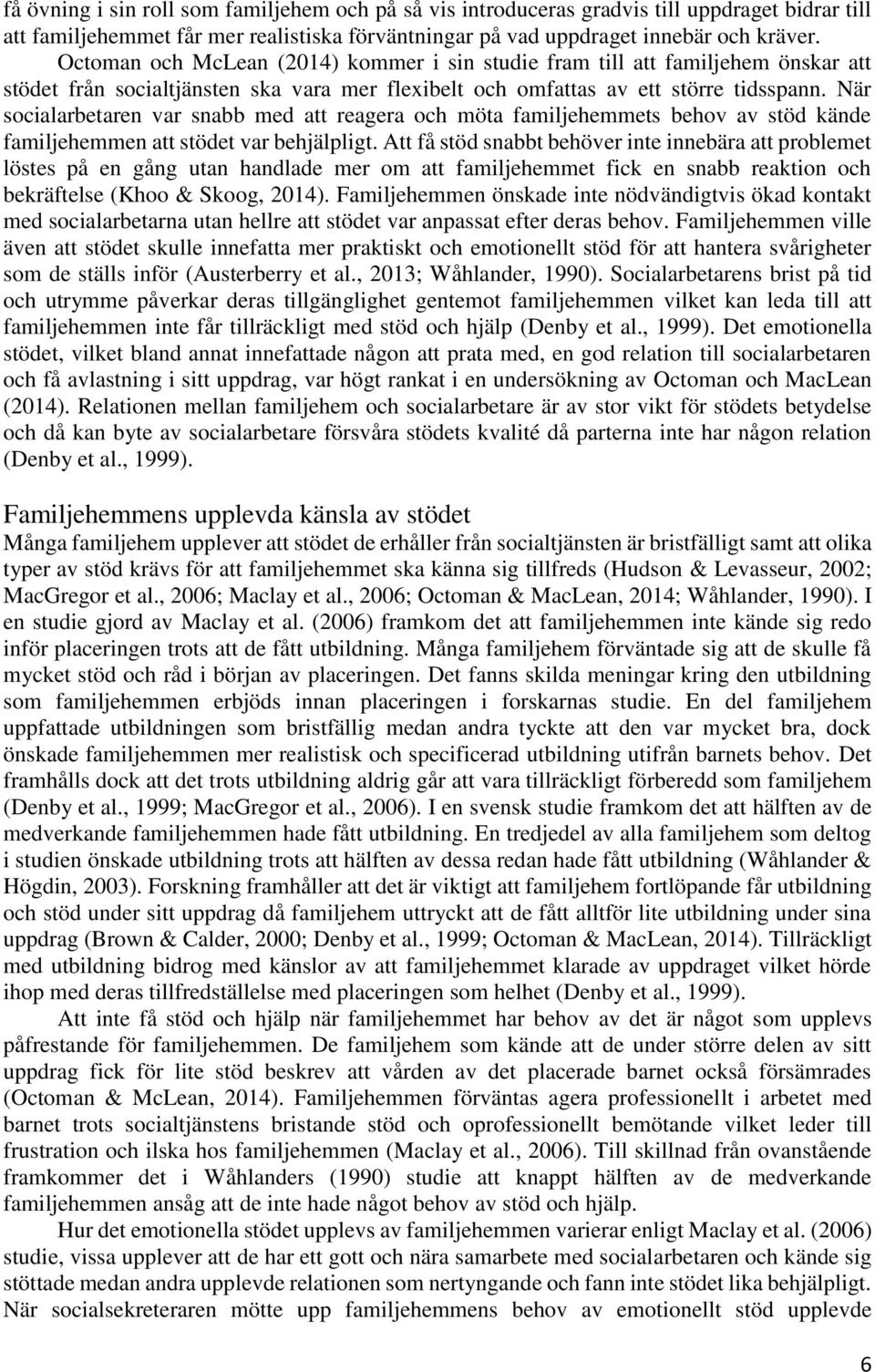 När socialarbetaren var snabb med att reagera och möta familjehemmets behov av stöd kände familjehemmen att stödet var behjälpligt.