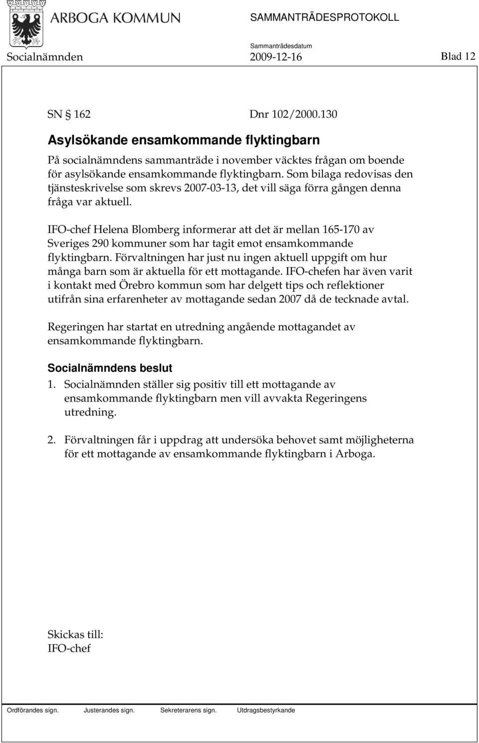 Som bilaga redovisas den tjänsteskrivelse som skrevs 2007-03-13, det vill säga förra gången denna fråga var aktuell.