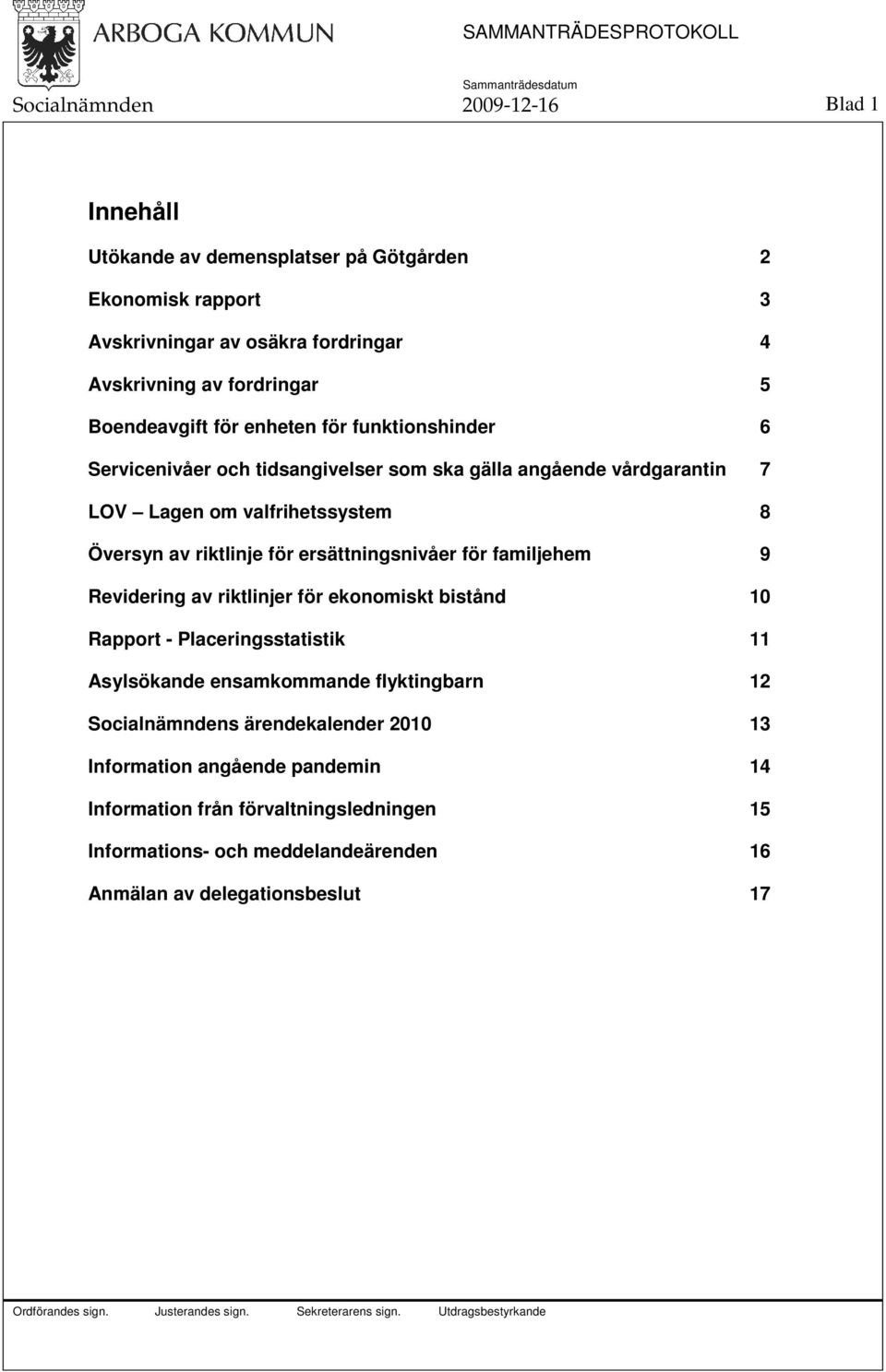 för ersättningsnivåer för familjehem 9 Revidering av riktlinjer för ekonomiskt bistånd 10 Rapport - Placeringsstatistik 11 Asylsökande ensamkommande flyktingbarn 12