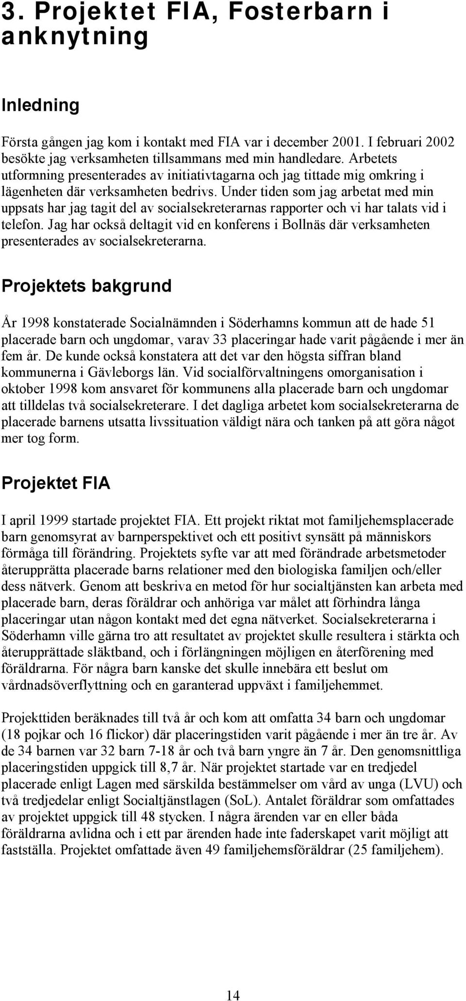 Under tiden som jag arbetat med min uppsats har jag tagit del av socialsekreterarnas rapporter och vi har talats vid i telefon.