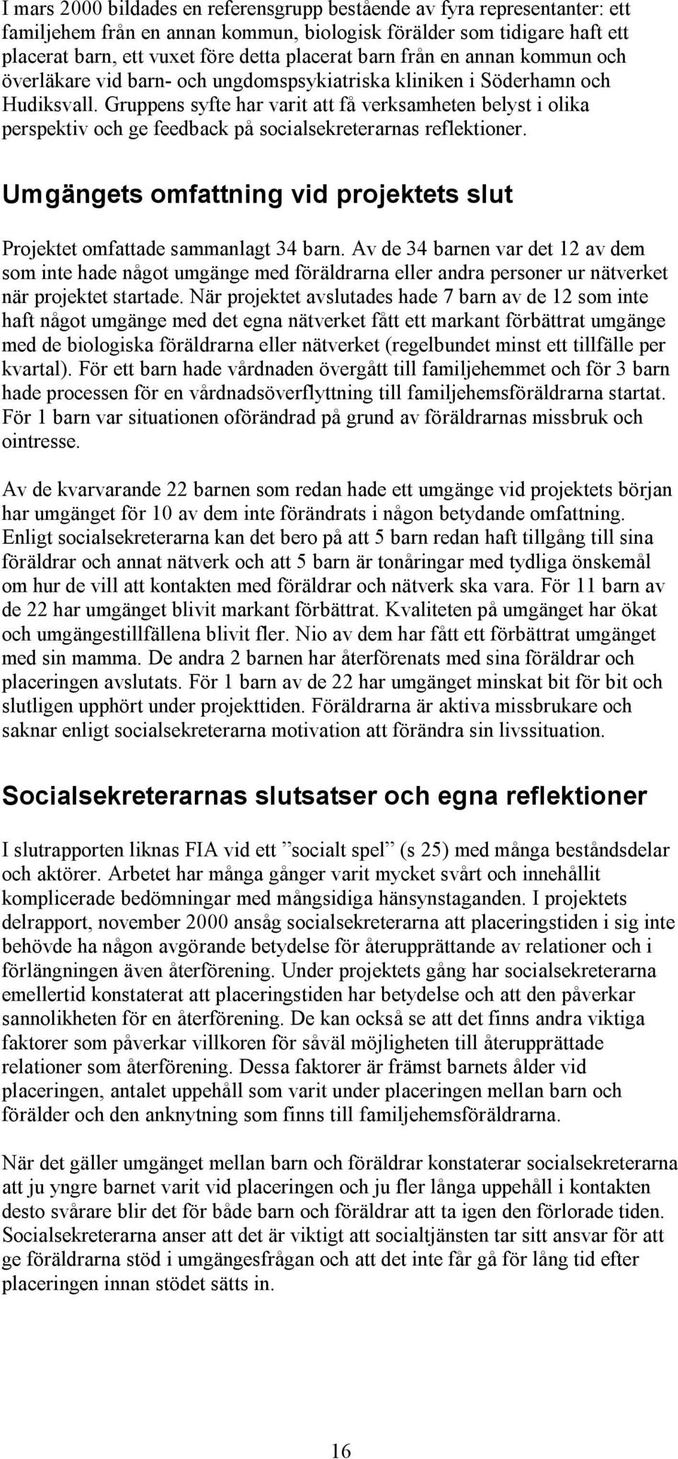Gruppens syfte har varit att få verksamheten belyst i olika perspektiv och ge feedback på socialsekreterarnas reflektioner.