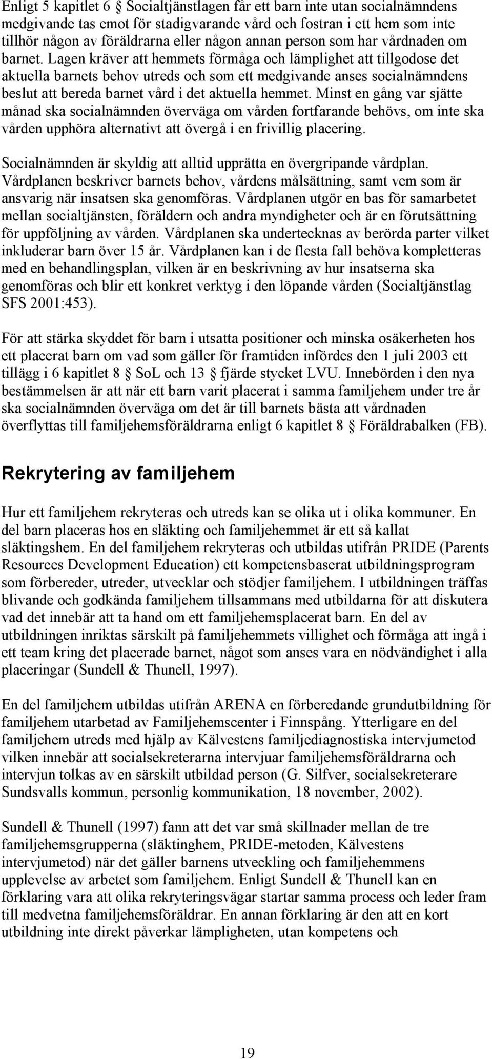 Lagen kräver att hemmets förmåga och lämplighet att tillgodose det aktuella barnets behov utreds och som ett medgivande anses socialnämndens beslut att bereda barnet vård i det aktuella hemmet.