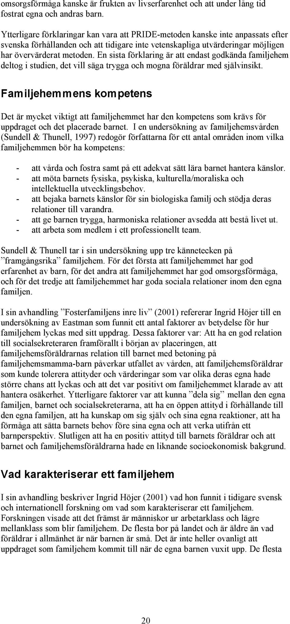 En sista förklaring är att endast godkända familjehem deltog i studien, det vill säga trygga och mogna föräldrar med självinsikt.