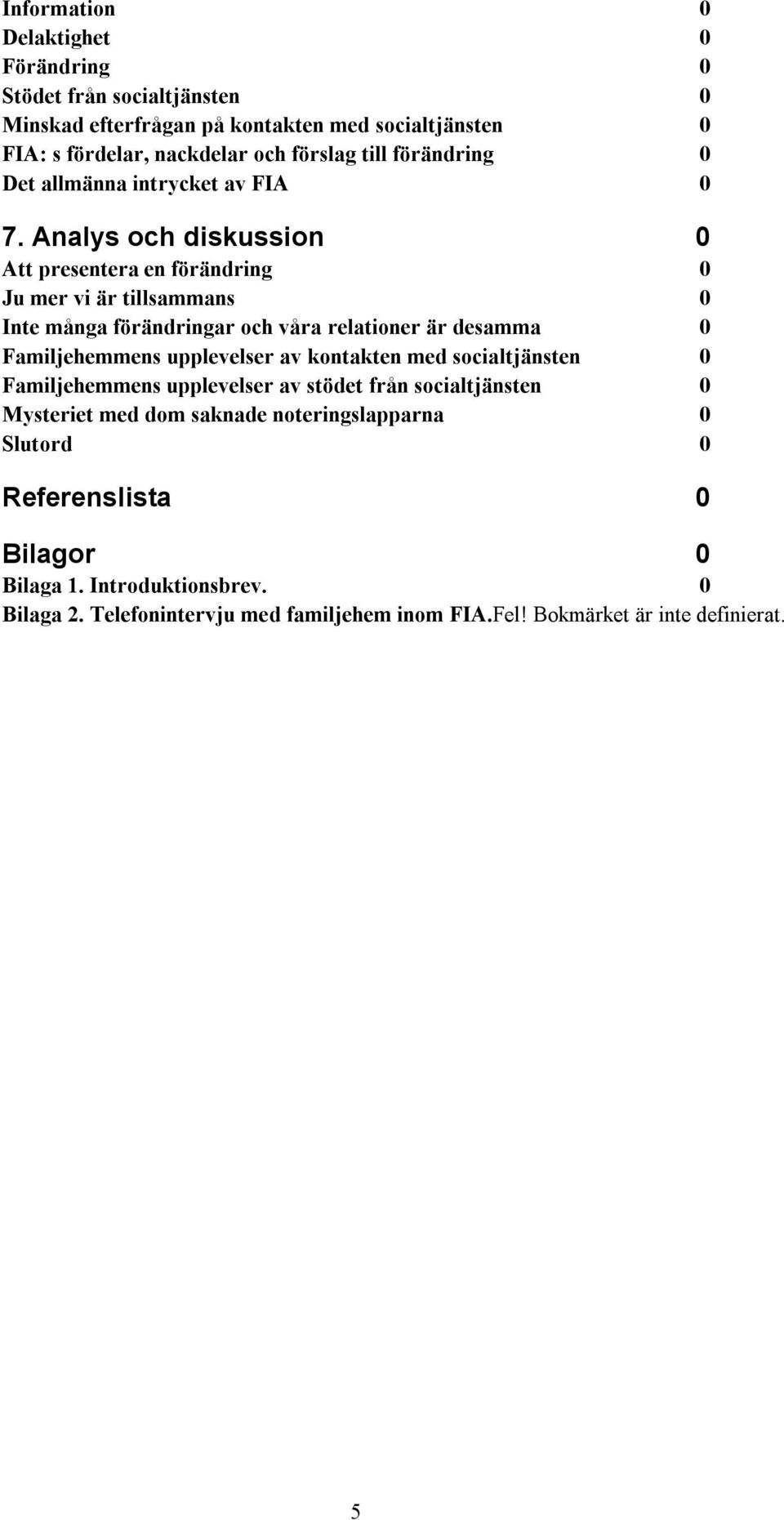 Analys och diskussion 0 Att presentera en förändring 0 Ju mer vi är tillsammans 0 Inte många förändringar och våra relationer är desamma 0 Familjehemmens upplevelser av