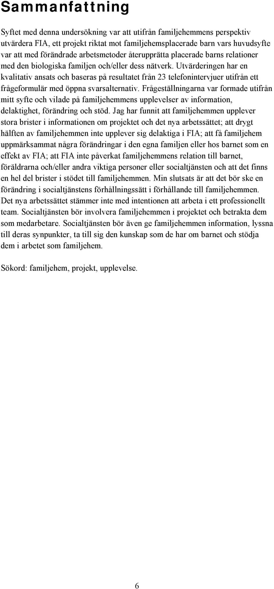 Utvärderingen har en kvalitativ ansats och baseras på resultatet från 23 telefonintervjuer utifrån ett frågeformulär med öppna svarsalternativ.
