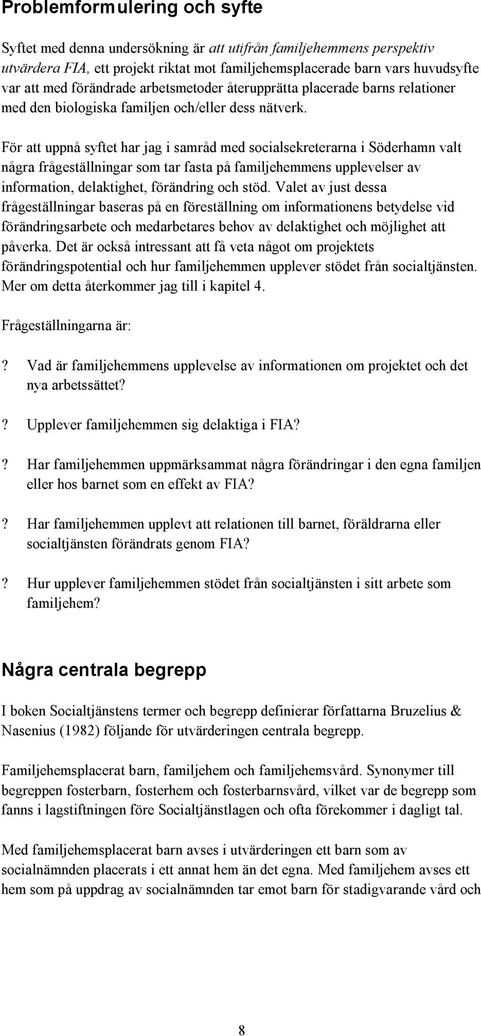 För att uppnå syftet har jag i samråd med socialsekreterarna i Söderhamn valt några frågeställningar som tar fasta på familjehemmens upplevelser av information, delaktighet, förändring och stöd.
