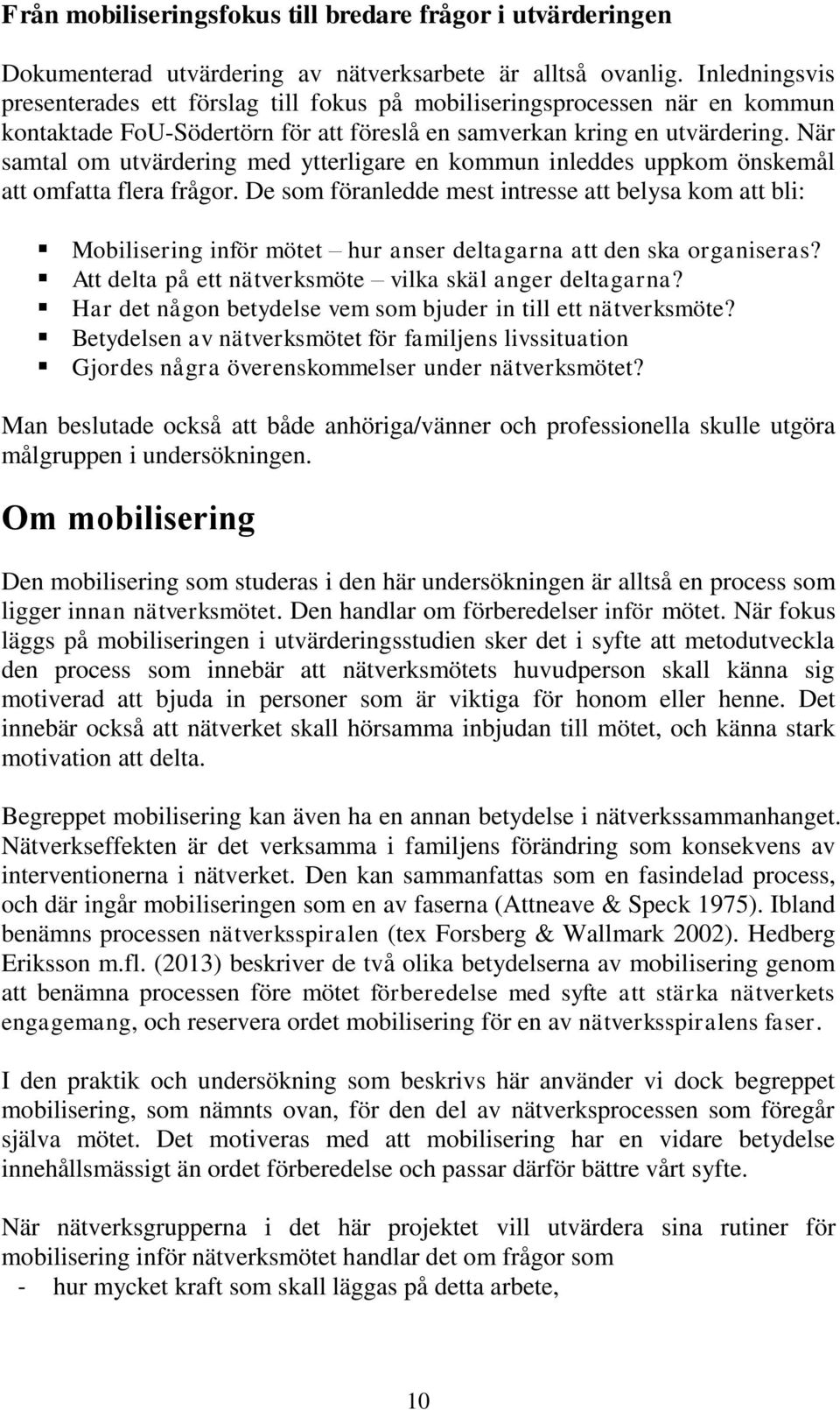 När samtal om utvärdering med ytterligare en kommun inleddes uppkom önskemål att omfatta flera frågor.