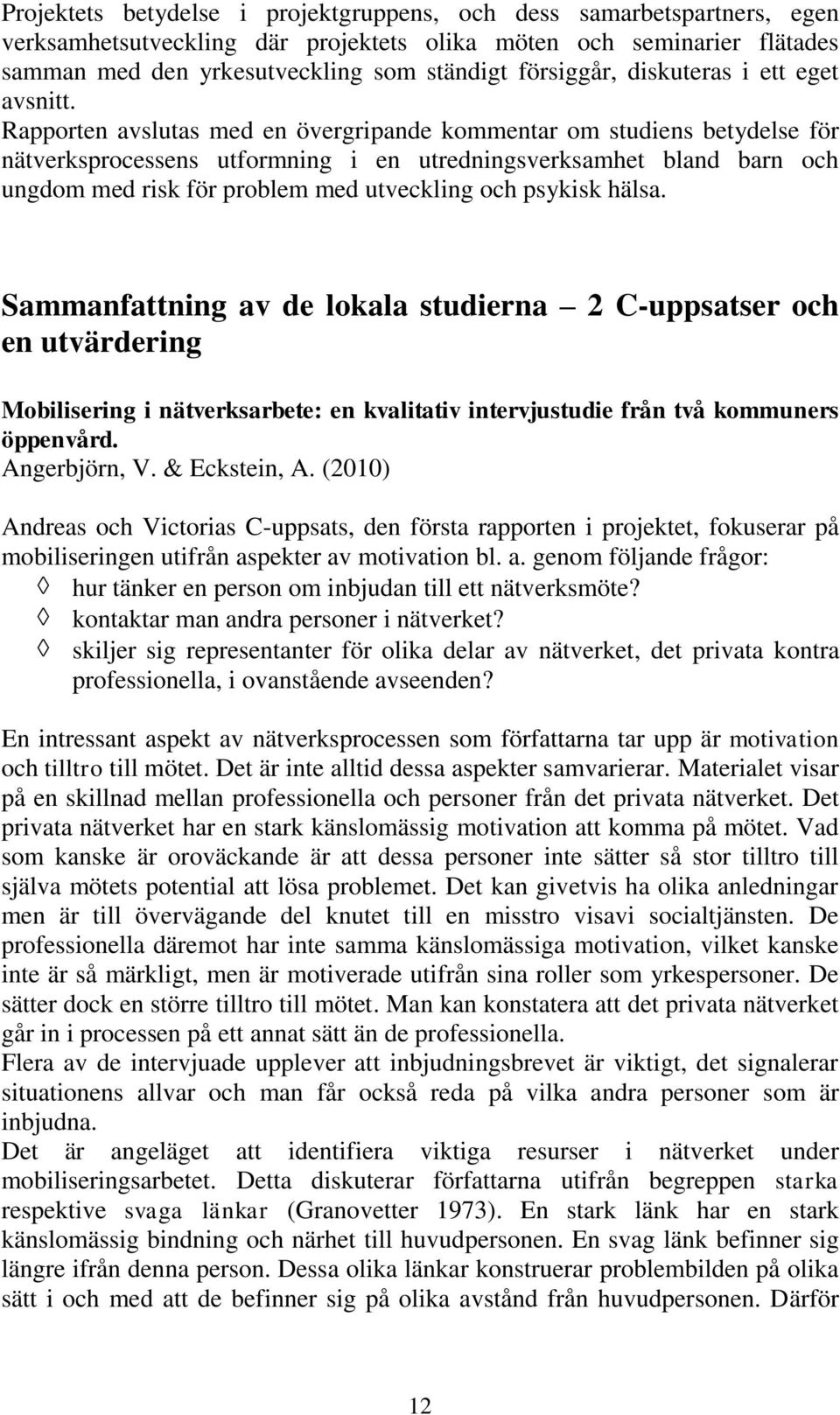 Rapporten avslutas med en övergripande kommentar om studiens betydelse för nätverksprocessens utformning i en utredningsverksamhet bland barn och ungdom med risk för problem med utveckling och