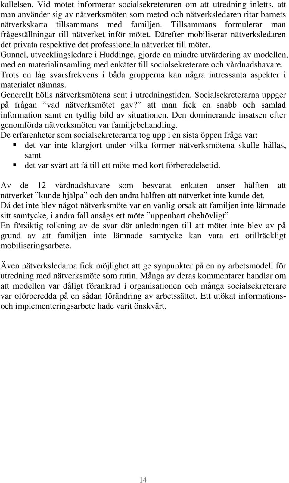 Gunnel, utvecklingsledare i Huddinge, gjorde en mindre utvärdering av modellen, med en materialinsamling med enkäter till socialsekreterare och vårdnadshavare.