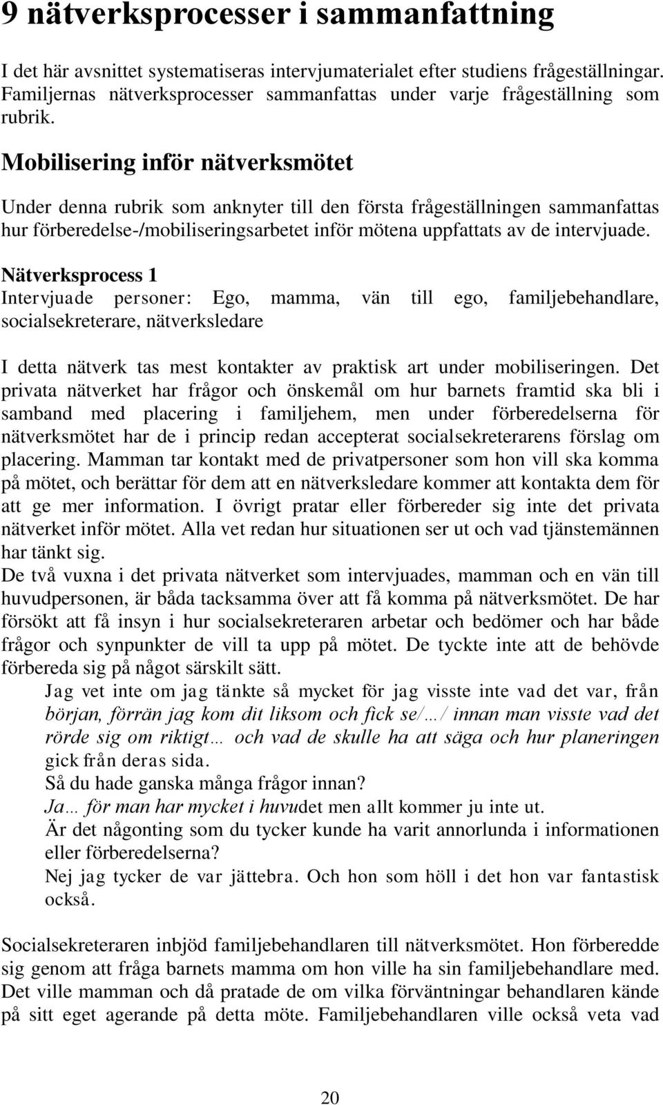 Mobilisering inför nätverksmötet Under denna rubrik som anknyter till den första frågeställningen sammanfattas hur förberedelse-/mobiliseringsarbetet inför mötena uppfattats av de intervjuade.