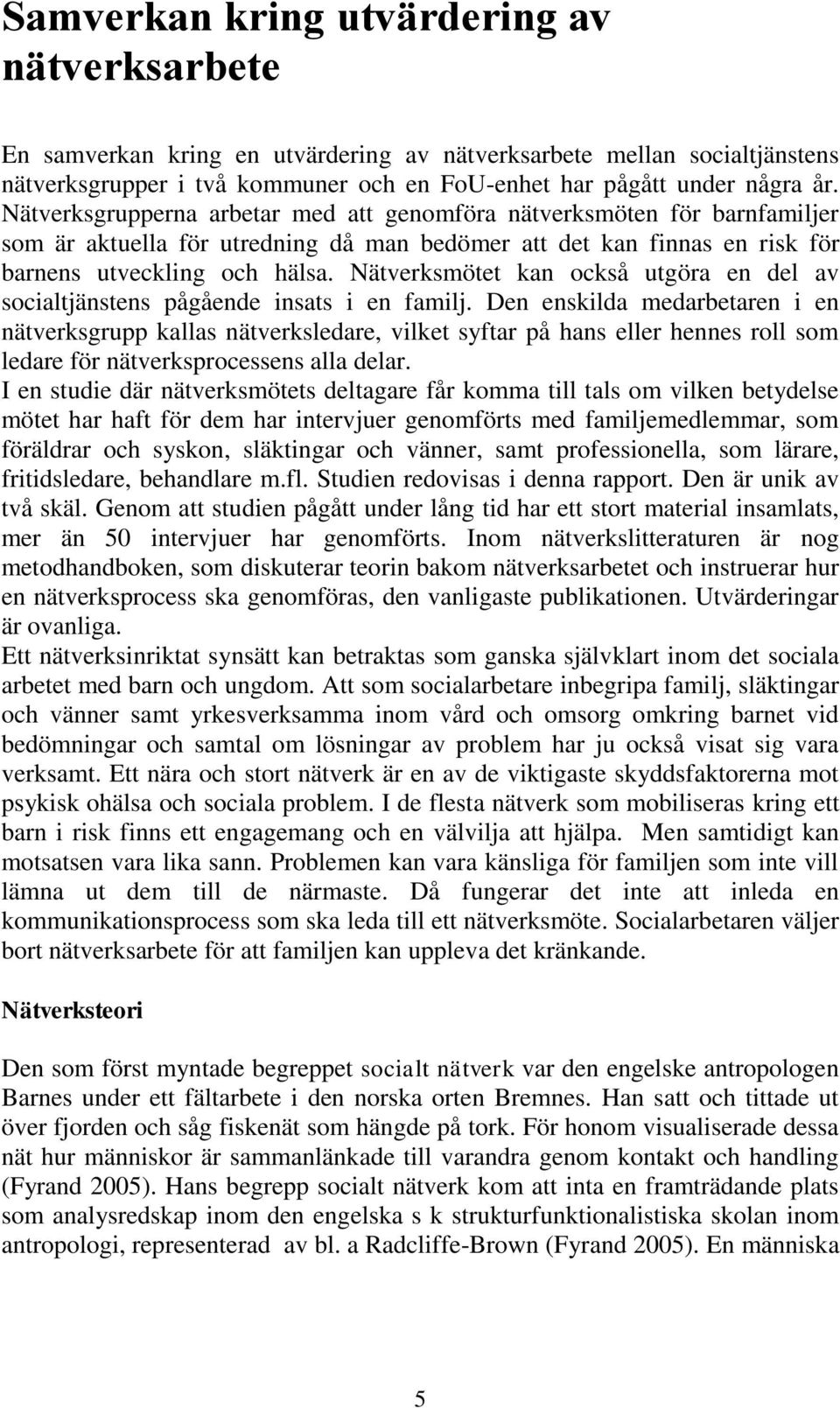 Nätverksmötet kan också utgöra en del av socialtjänstens pågående insats i en familj.