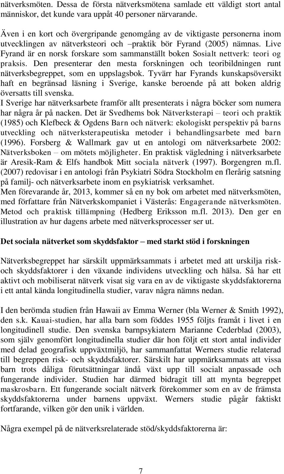 Live Fyrand är en norsk forskare som sammanställt boken Sosialt nettverk: teori og praksis. Den presenterar den mesta forskningen och teoribildningen runt nätverksbegreppet, som en uppslagsbok.