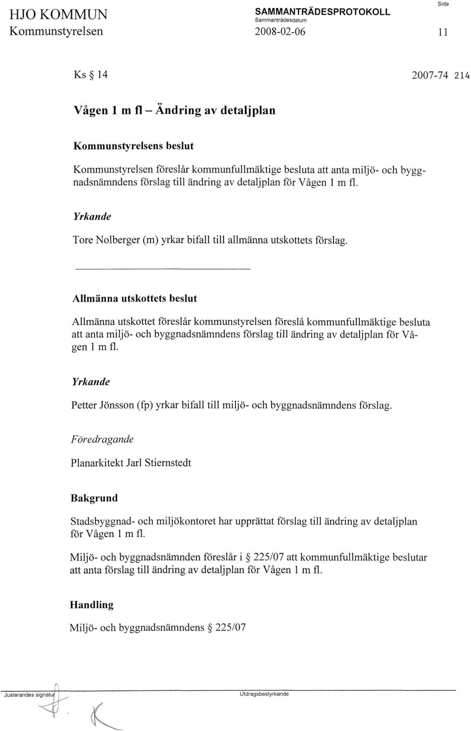 Allmänna utskottets beslut Allmänna utskottet föreslår kommunstyrelsen föreslå kommunfullmäktige besluta att anta miljö- och byggnadsnämndens förslag till ändring av detaljplan för Vågen 1 m fl.